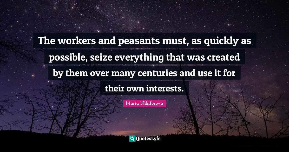 The workers and peasants must, as quickly as possible, seize everything that was created by them over many centuries and use it for their own interests.