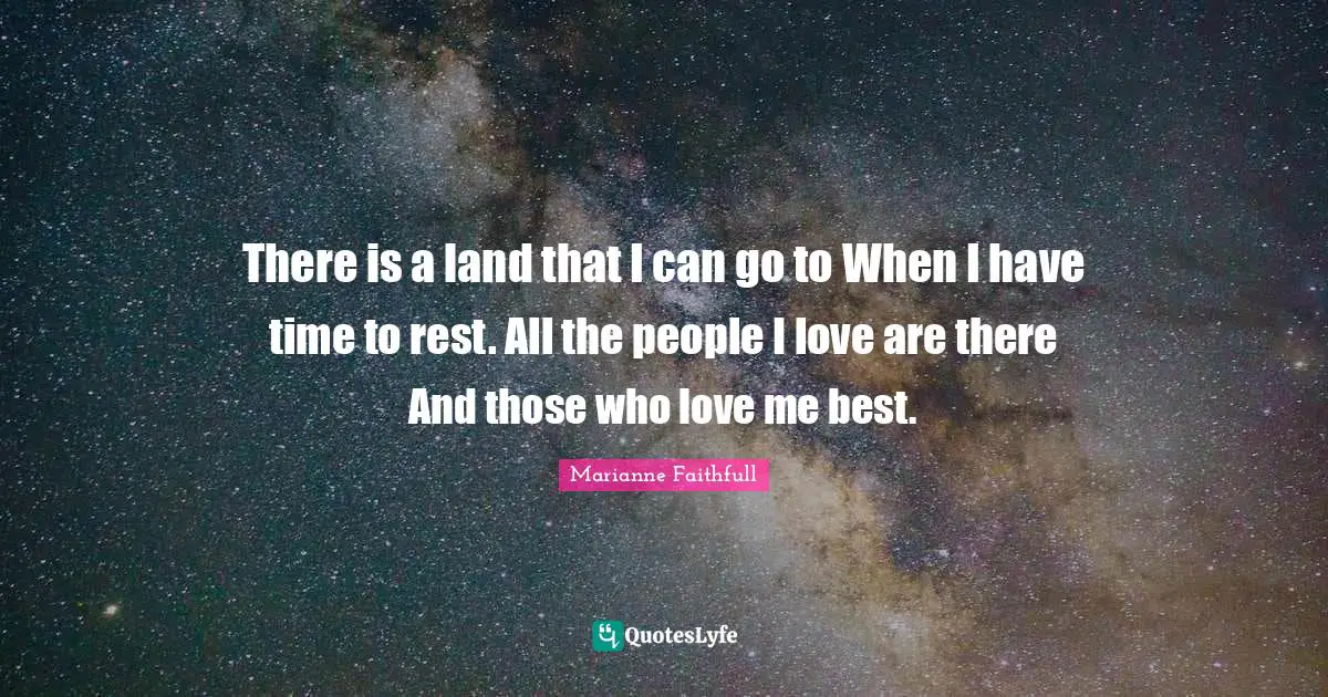 There is a land that I can go to When I have time to rest. All the people I love are there And those who love me best.