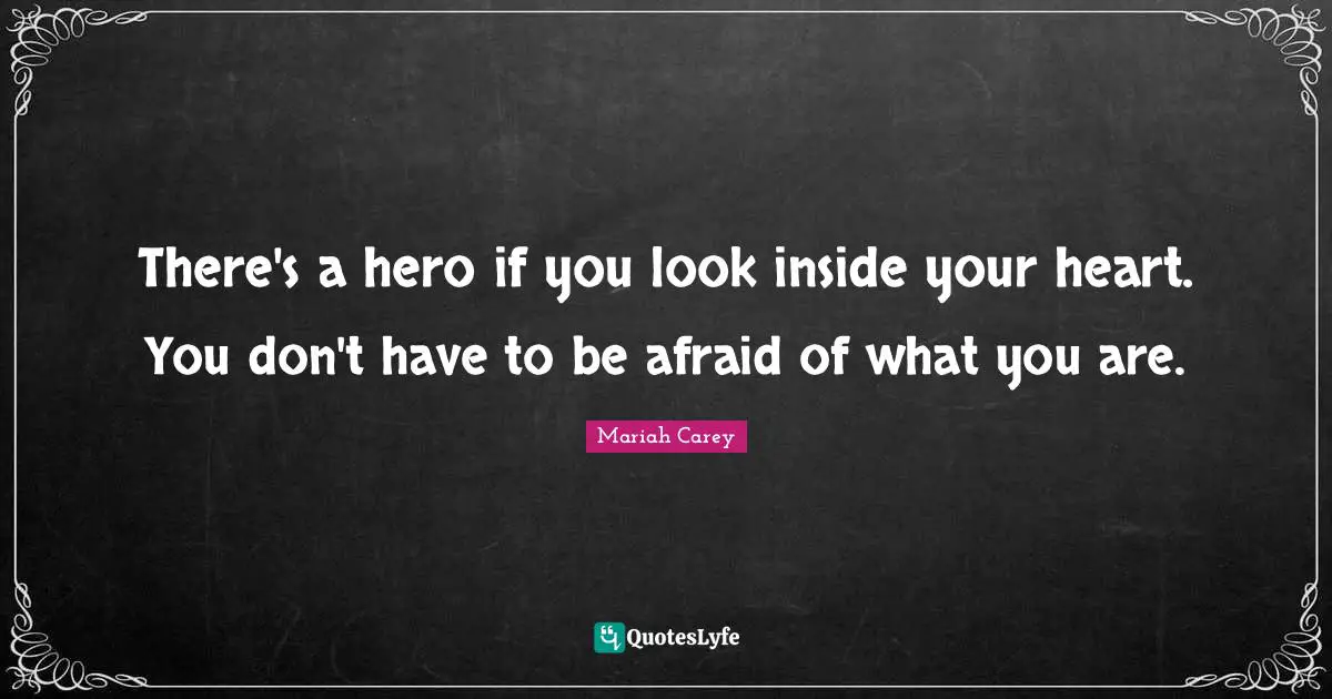 Mariah Carey Quotes: "There's a hero if you look inside your heart. You don't have to be afraid of what you are."