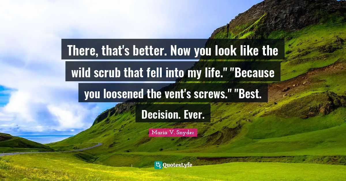 There, that's better. Now you look like the wild scrub that fell into my life." "Because you loosened the vent's screws." "Best. Decision. Ever.