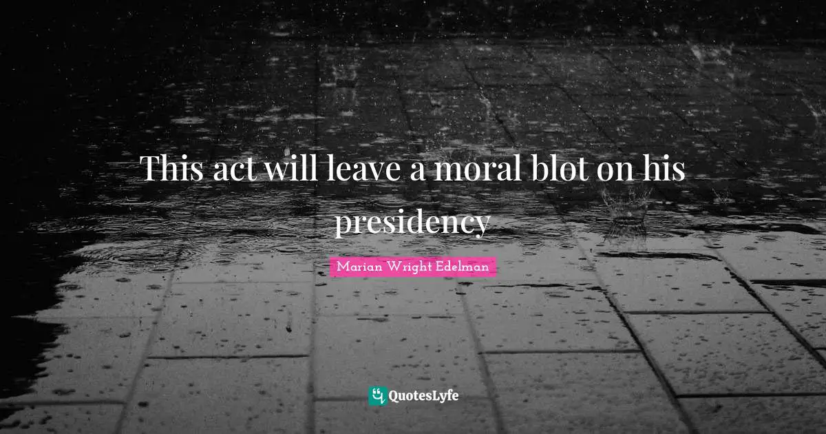 Presidency Quotes: "This act will leave a moral blot on his presidency"