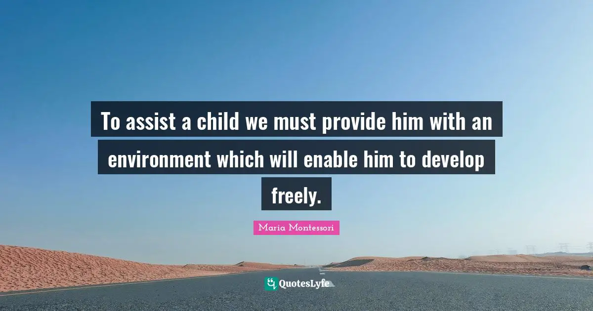 Children Quotes: "To assist a child we must provide him with an environment which will enable him to develop freely."