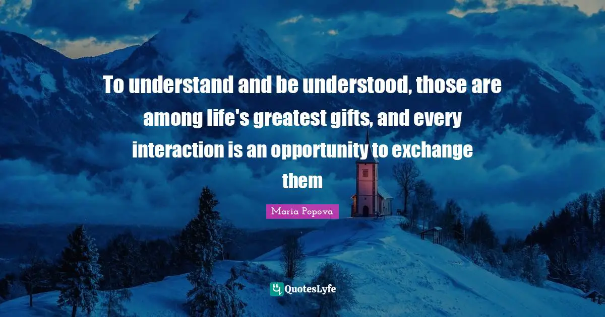 Greatest Gifts Quotes: "To understand and be understood, those are among life's greatest gifts, and every interaction is an opportunity to exchange them"