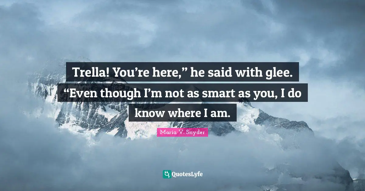 Glee Quotes: "Trella! You’re here,” he said with glee. “Even though I’m not as smart as you, I do know where I am."