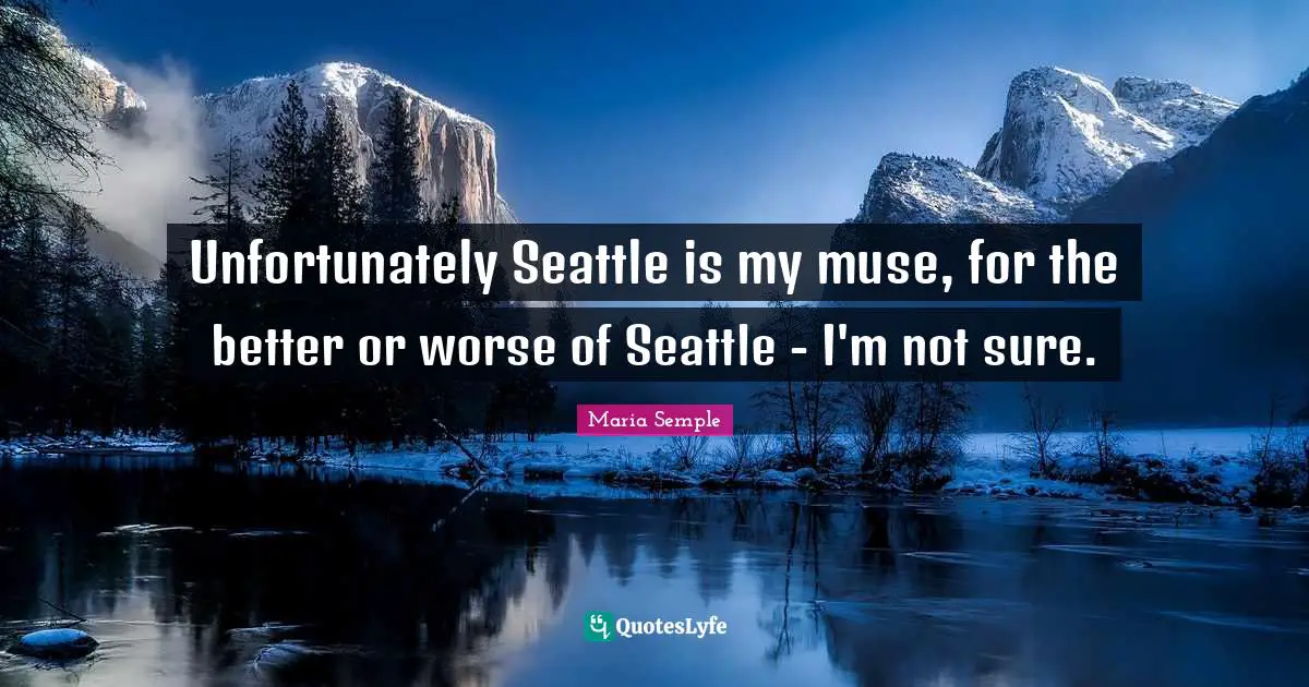 Unfortunately Seattle is my muse, for the better or worse of Seattle - I'm not sure.