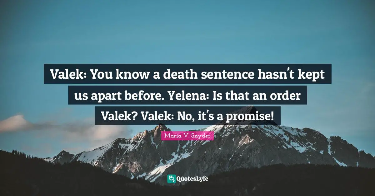 Valek: You know a death sentence hasn't kept us apart before. Yelena: Is that an order Valek? Valek: No, it's a promise!