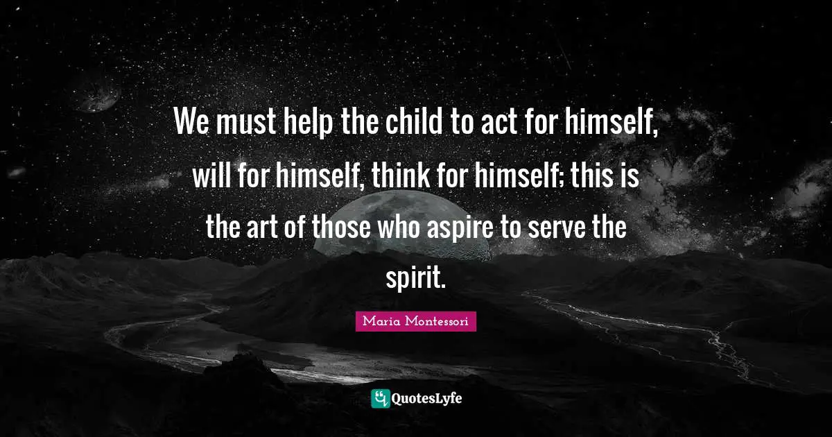 Spirit Quotes: "We must help the child to act for himself, will for himself, think for himself; this is the art of those who aspire to serve the spirit."