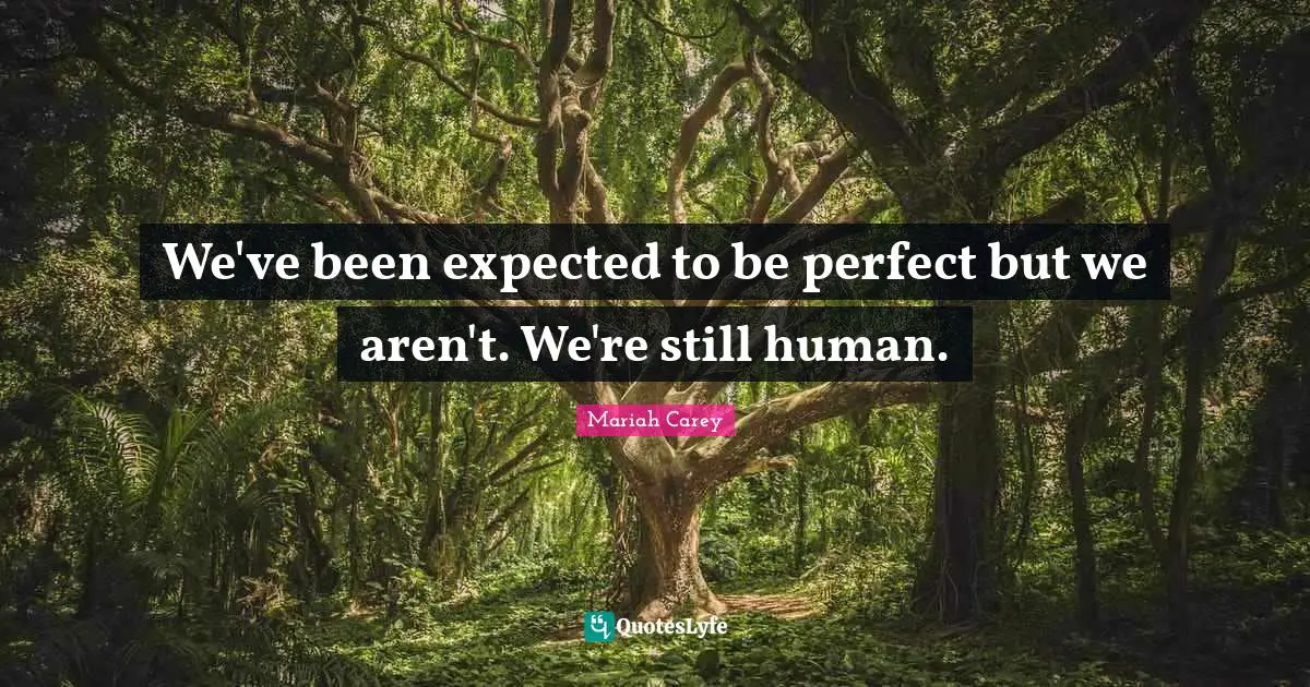 We've been expected to be perfect but we aren't. We're still human.