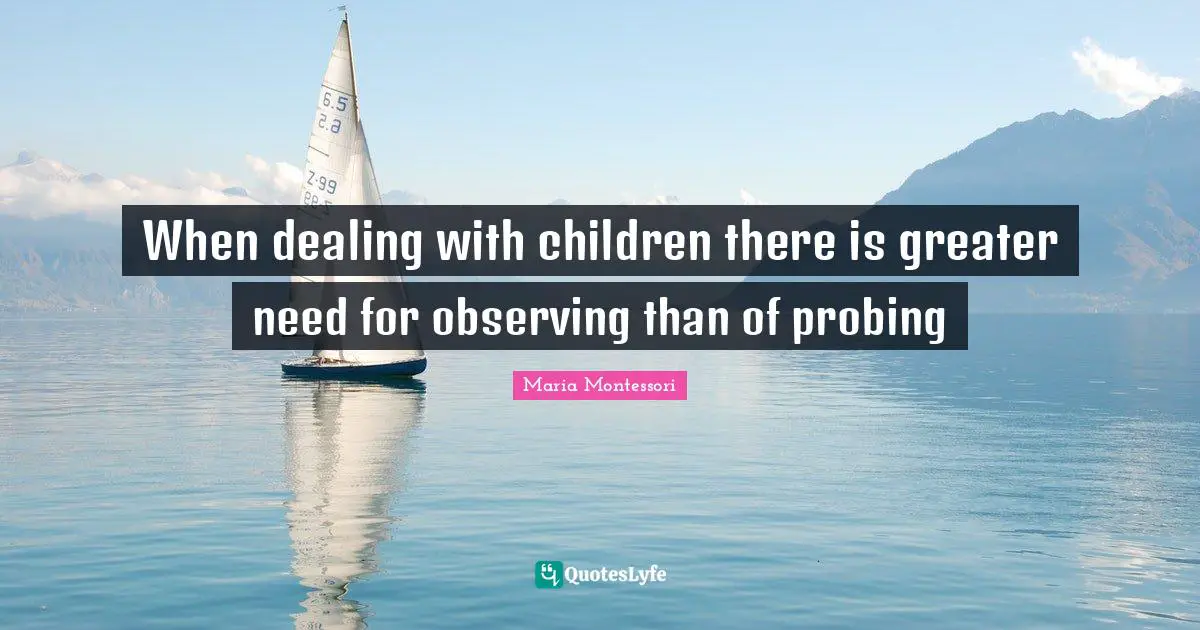 When dealing with children there is greater need for observing than of probing