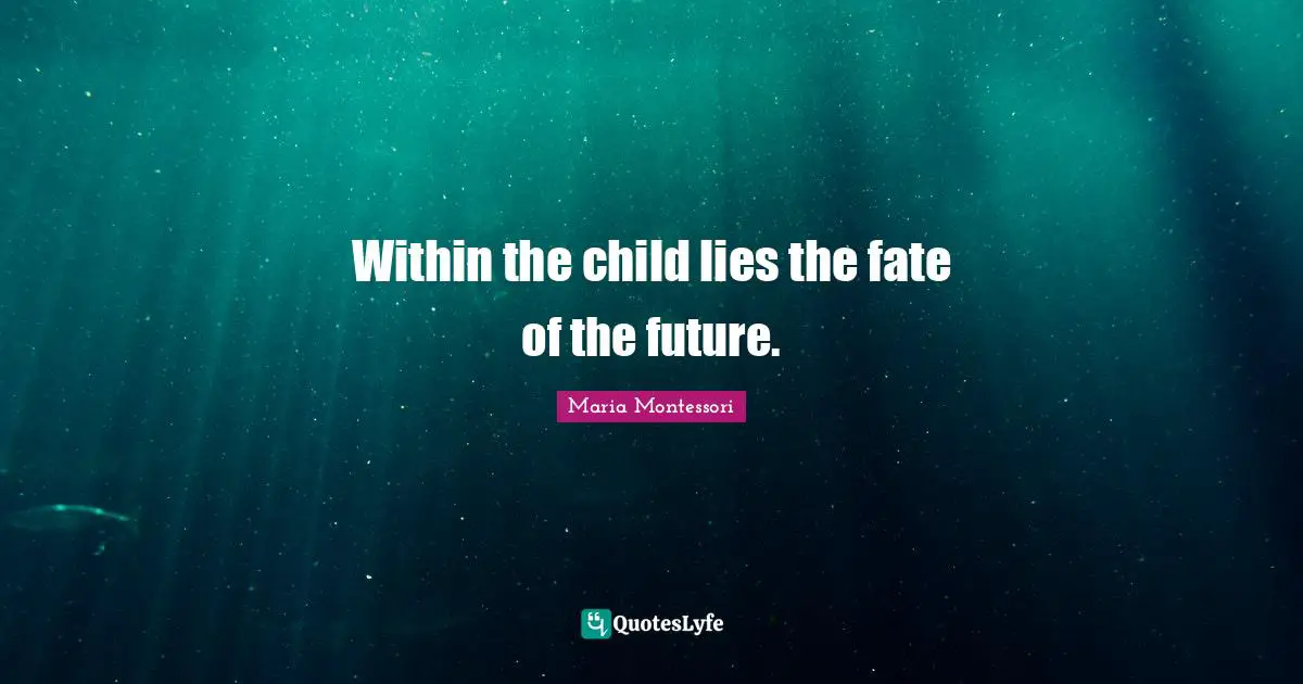 Within the child lies the fate of the future.