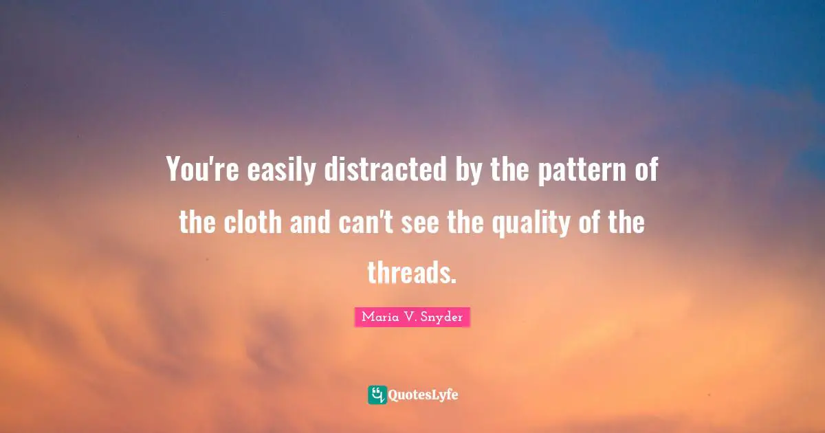 You're easily distracted by the pattern of the cloth and can't see the quality of the threads.