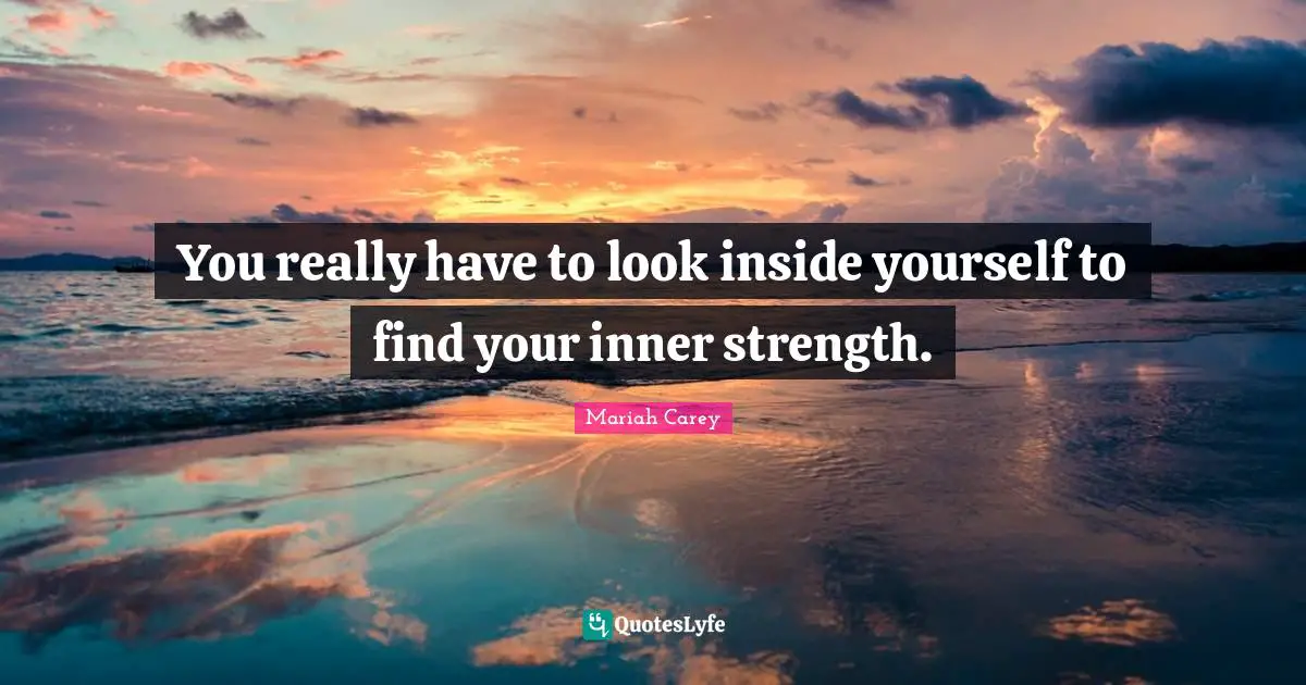 Mariah Carey Quotes: "You really have to look inside yourself to find your inner strength."
