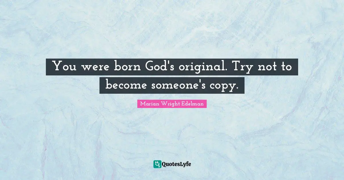 You were born God's original. Try not to become someone's copy.