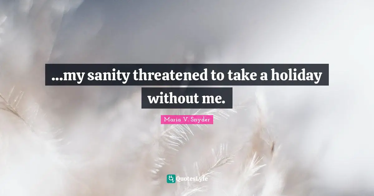 ...my sanity threatened to take a holiday without me.