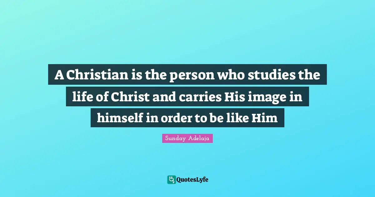 Himself Quotes: "A Christian is the person who studies the life of Christ and carries His image in himself in order to be like Him"