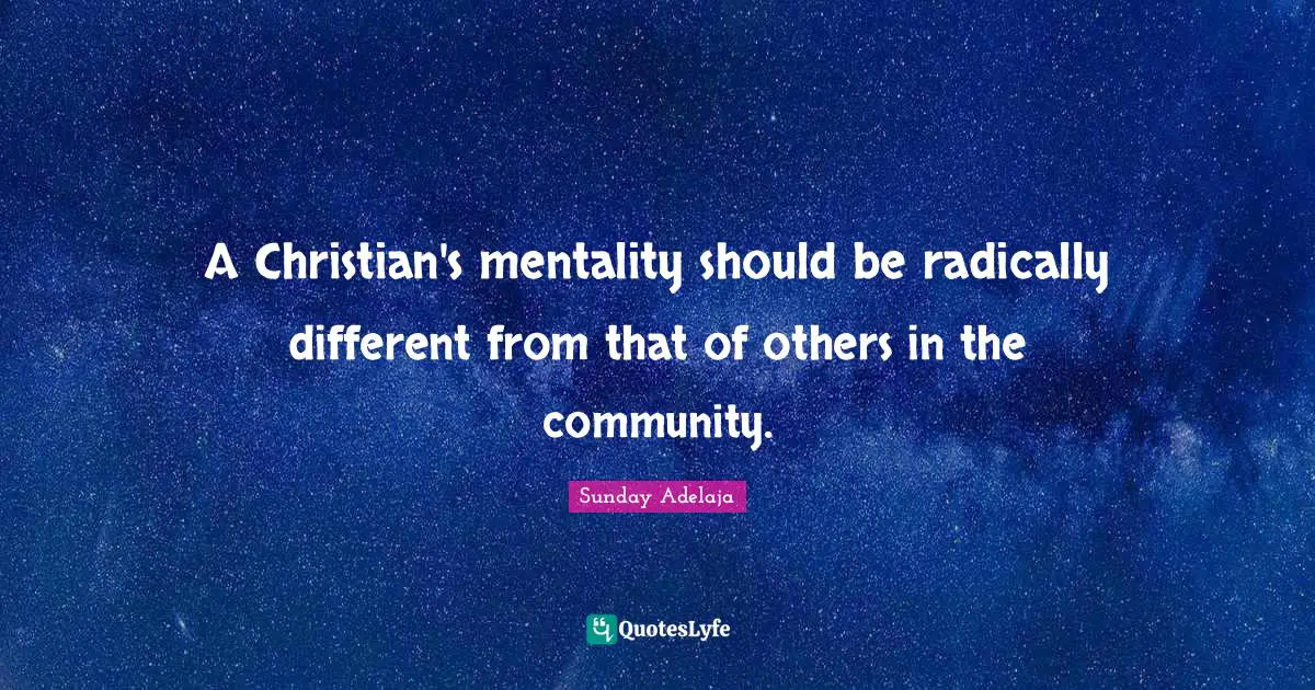 A Christian's mentality should be radically different from that of others in the community.
