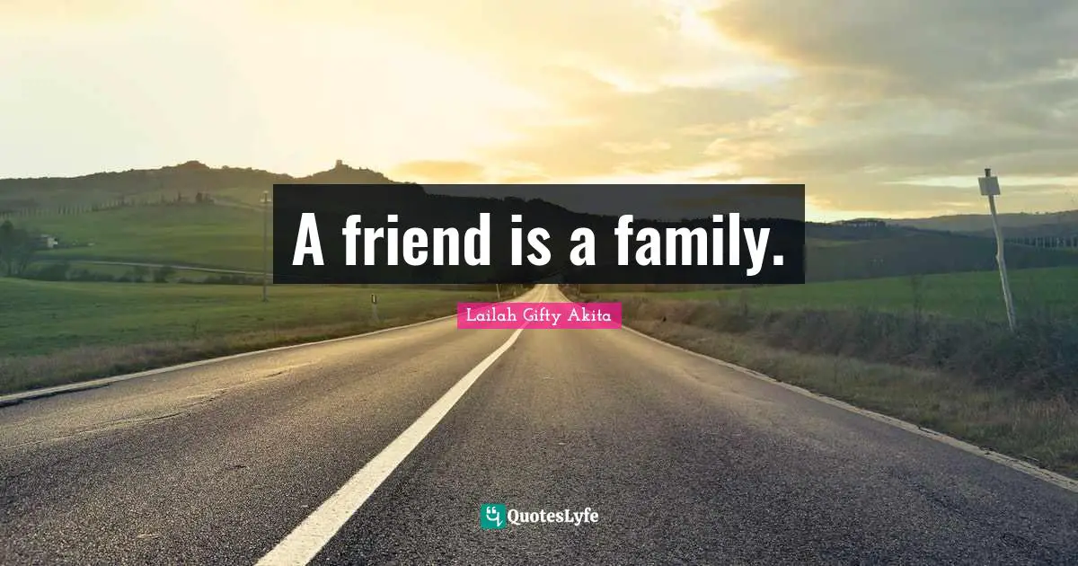 A friend is a family.