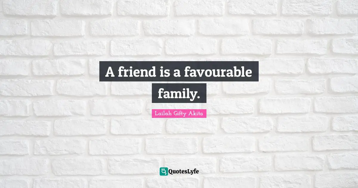 A friend is a favourable family.