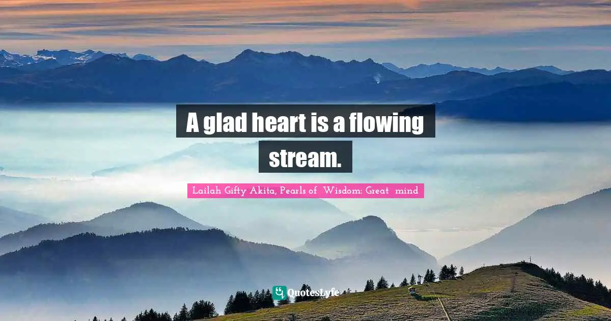 A glad heart is a flowing stream.