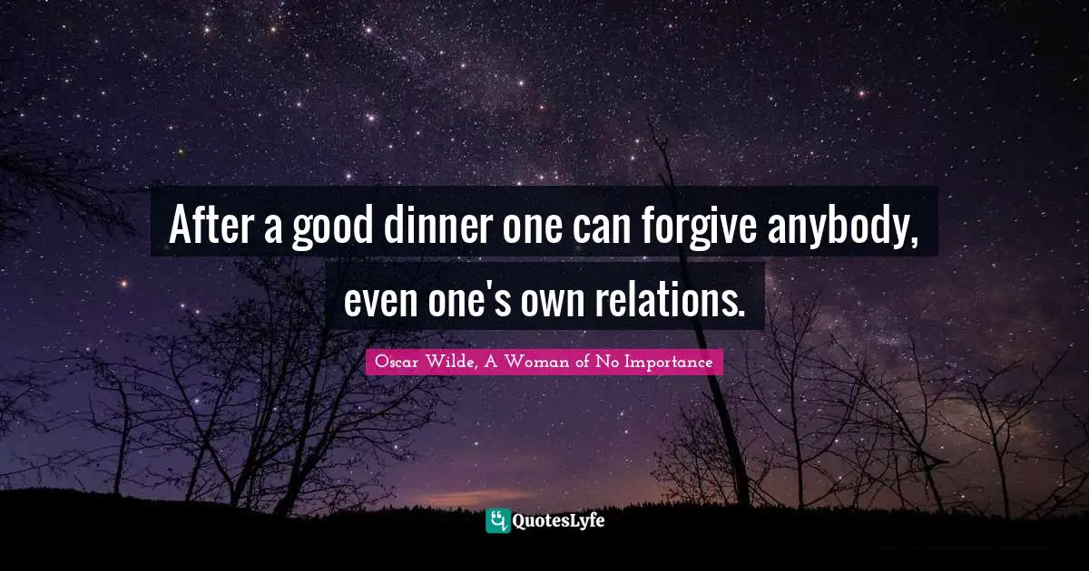 Thanksgiving Quotes: "After a good dinner one can forgive anybody, even one's own relations."