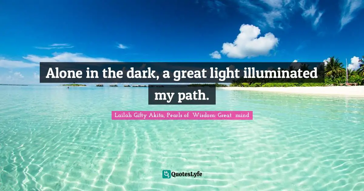 Lailah Gifty Akita, Pearls of  Wisdom: Great  mind Quotes: Alone in the dark, a great light illuminated my path.