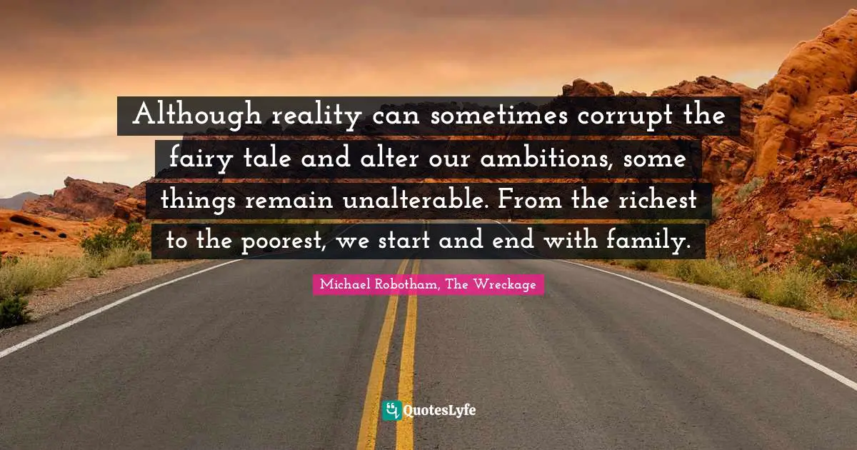 Although reality can sometimes corrupt the fairy tale and alter our ambitions, some things remain unalterable. From the richest to the poorest, we start and end with family.