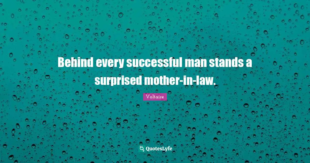 Behind every successful man stands a surprised mother-in-law.