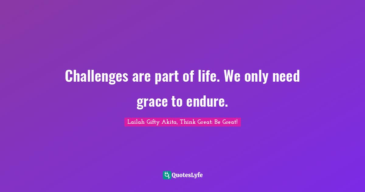 Challenges are part of life. We only need grace to endure.