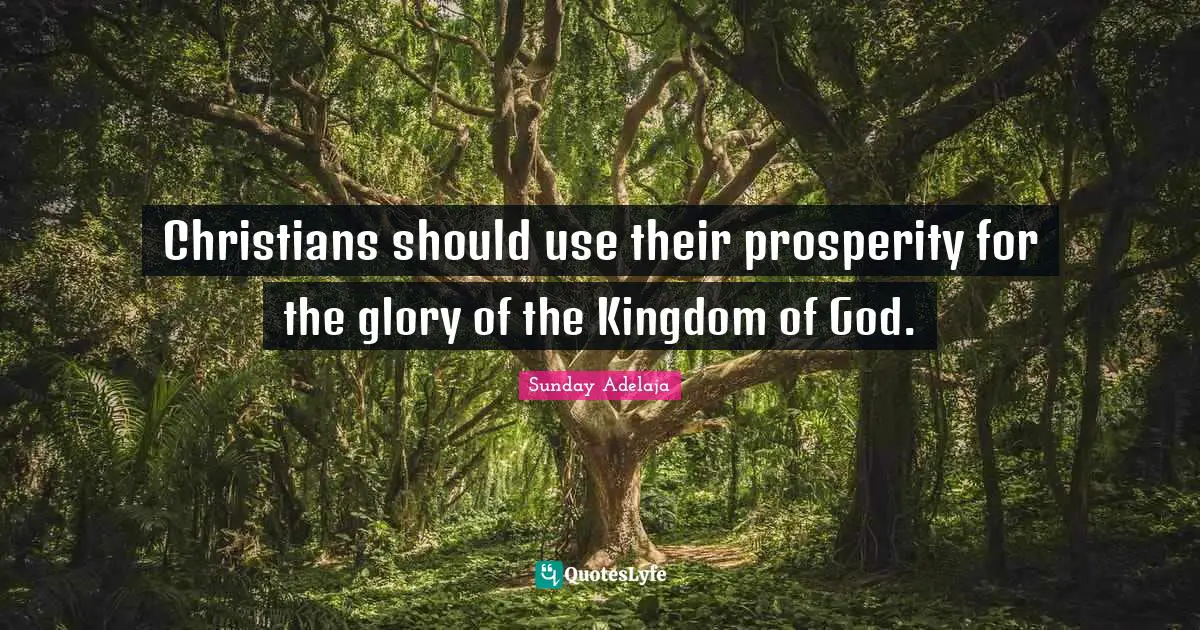 Christians should use their prosperity for the glory of the Kingdom of God.