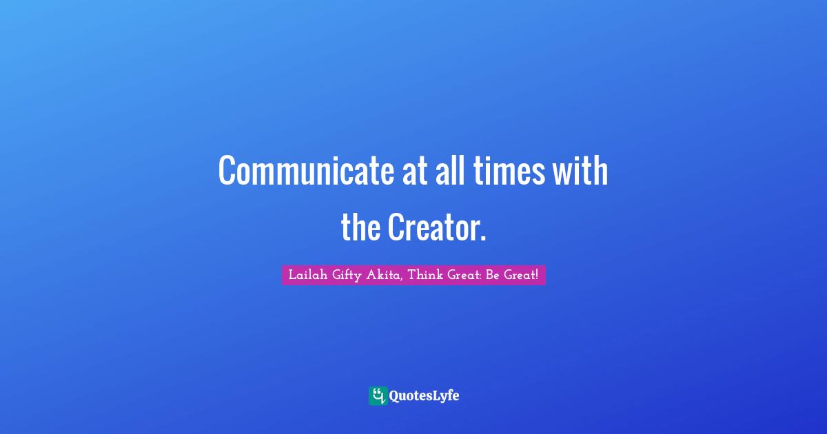 Communicate at all times with the Creator.