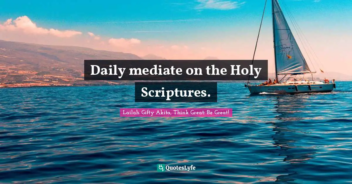 Lailah Gifty Akita, Think Great: Be Great! Quotes: Daily mediate on the Holy Scriptures.