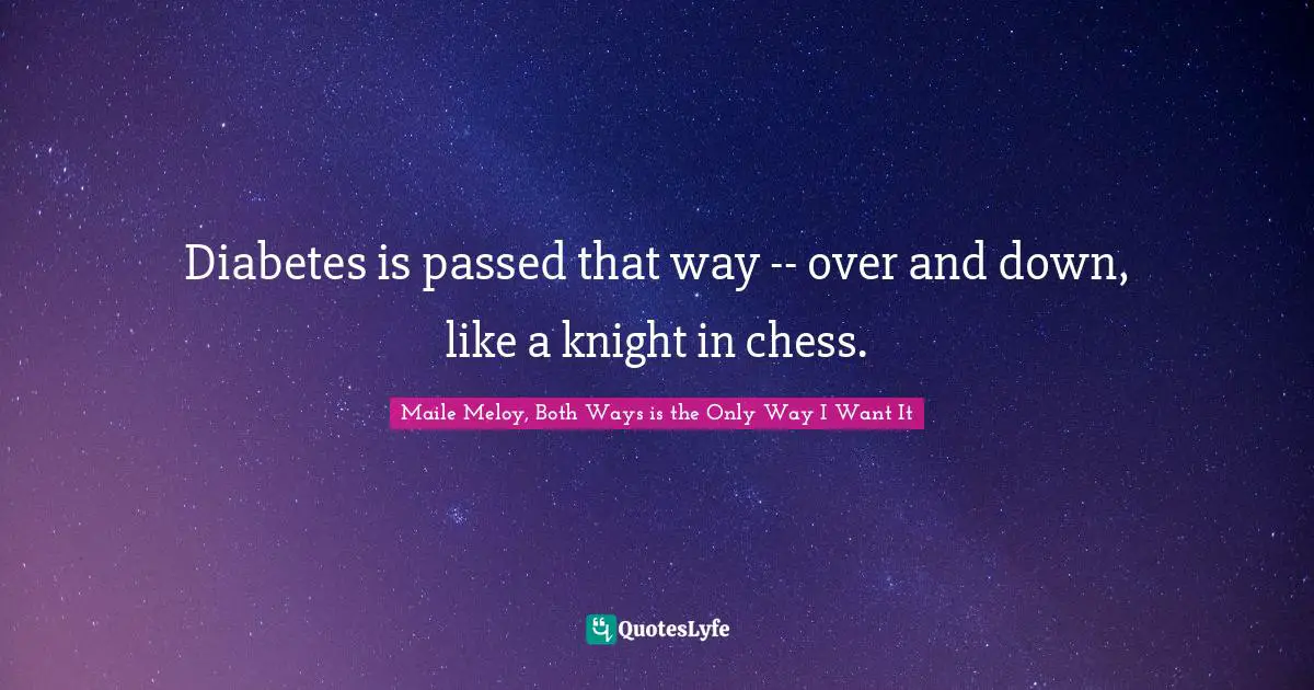 Diabetes is passed that way -- over and down, like a knight in chess.