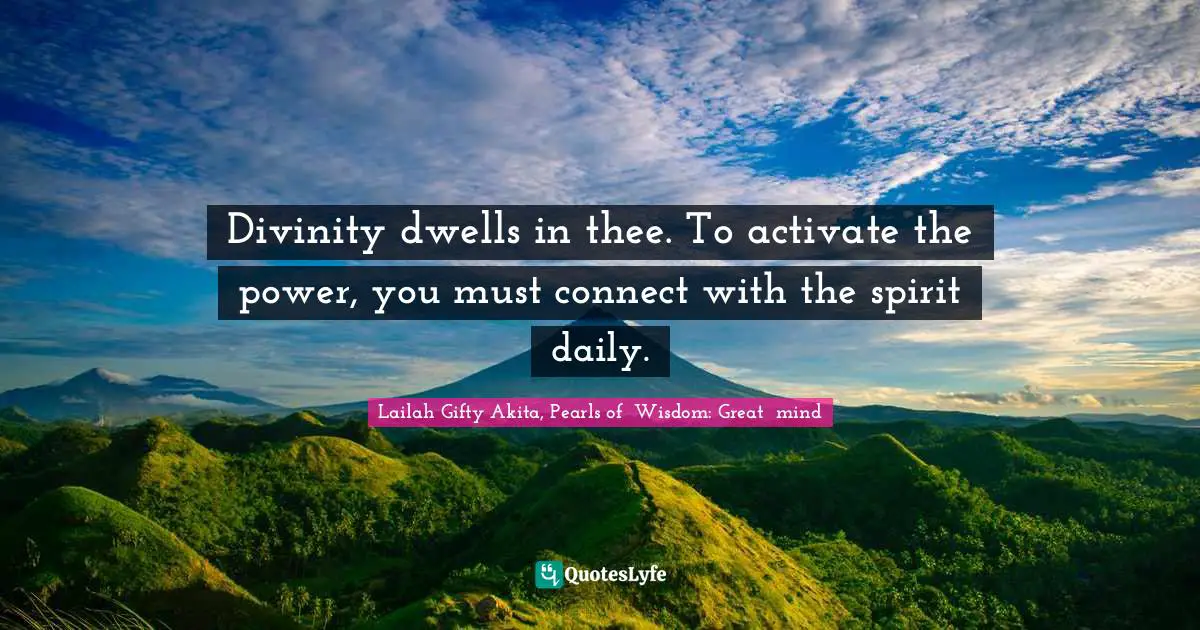 Grace Divine Quotes: "Divinity dwells in thee. To activate the power, you must connect with the spirit daily."