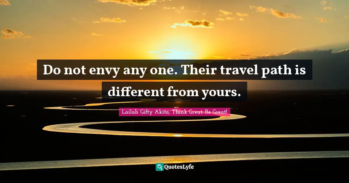 Self Help Inspirational Quotes: "Do not envy any one. Their travel path is different from yours."