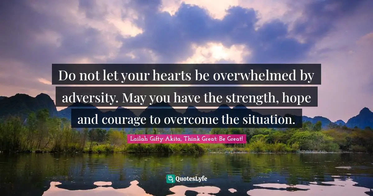 Overcoming Pain Quotes: "Do not let your hearts be overwhelmed by adversity. May you have the strength, hope and courage to overcome the situation."