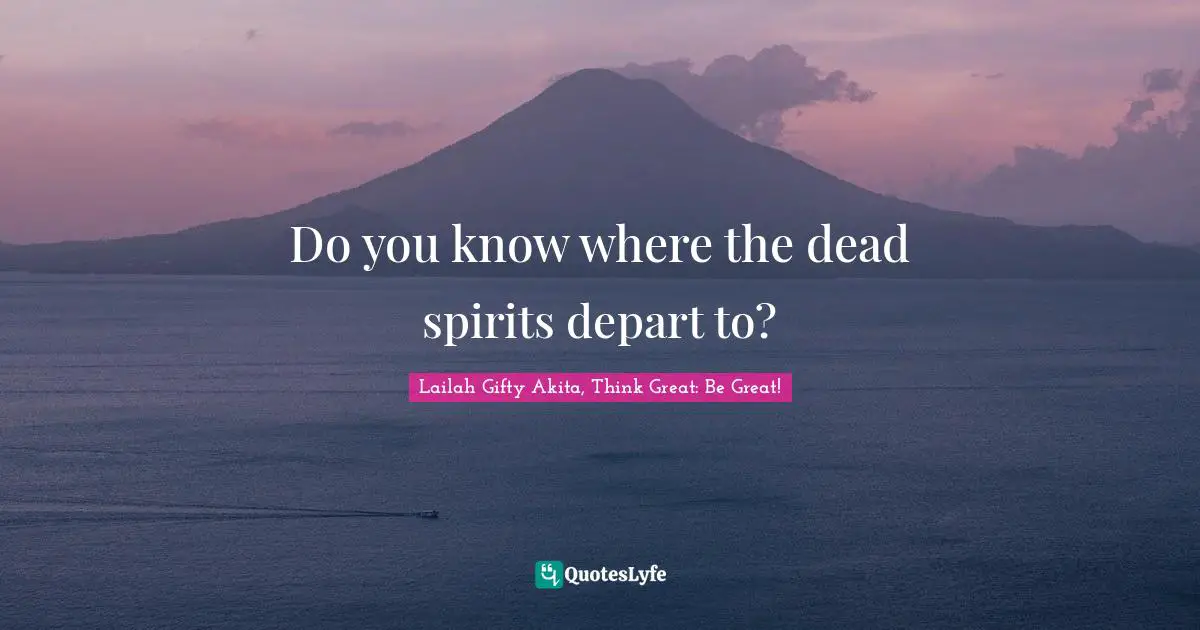 Do you know where the dead spirits depart to?
