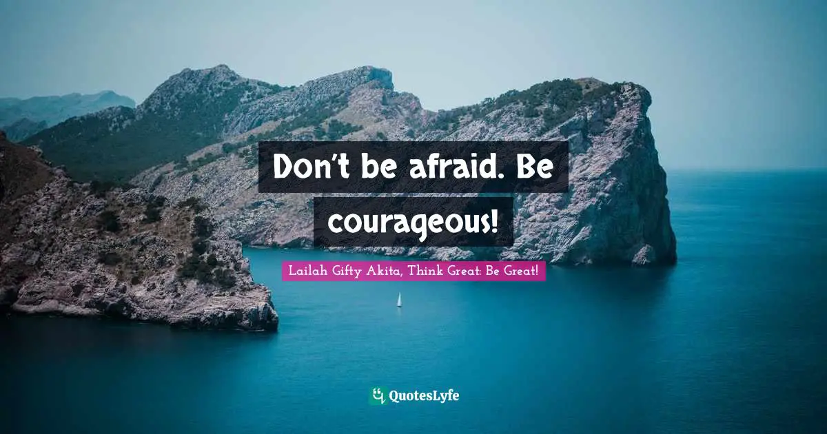 Don’t be afraid. Be courageous!