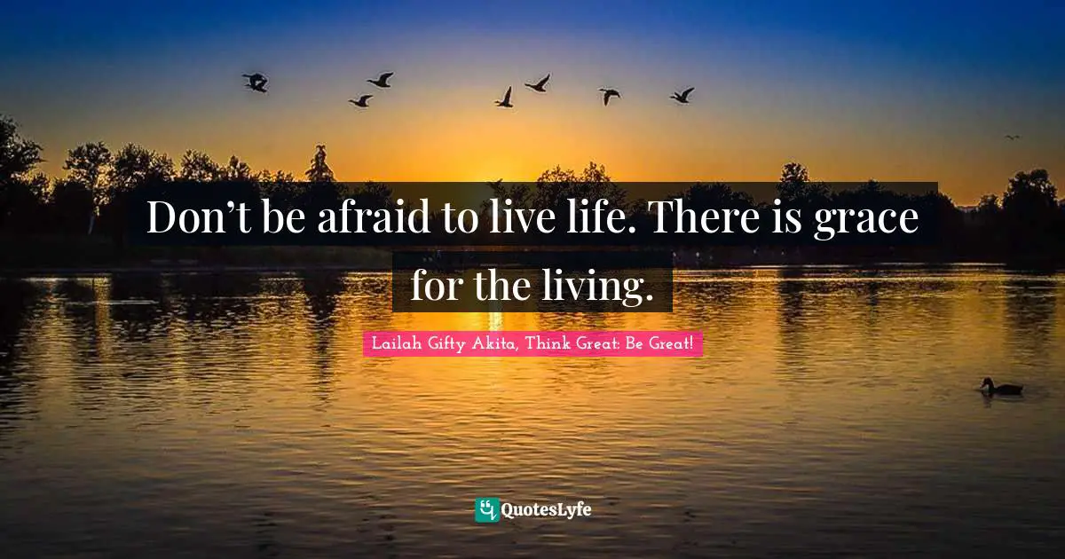 Don’t be afraid to live life. There is grace for the living.