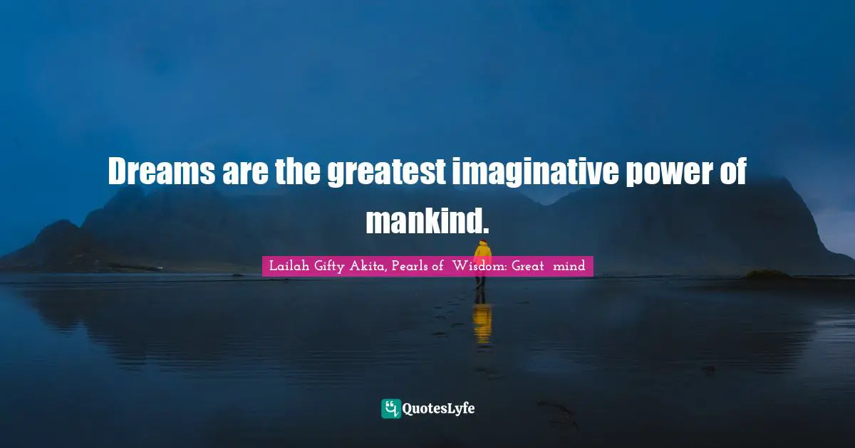 Dreams are the greatest imaginative power of mankind.