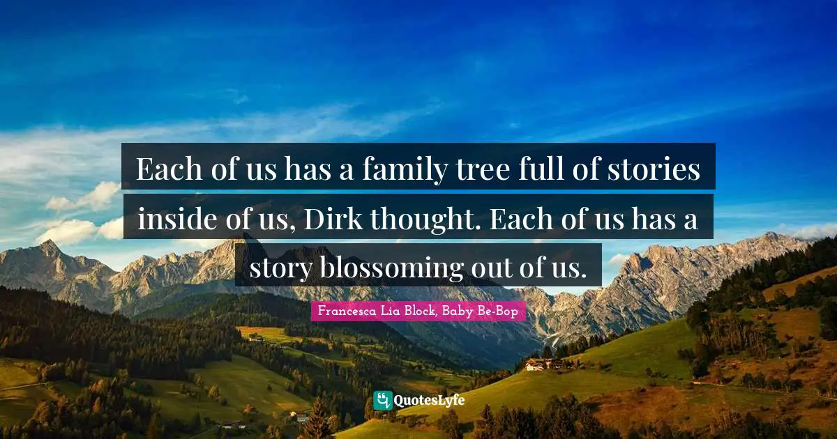 Francesca Lia Block Quotes: "Each of us has a family tree full of stories inside of us, Dirk thought. Each of us has a story blossoming out of us."
