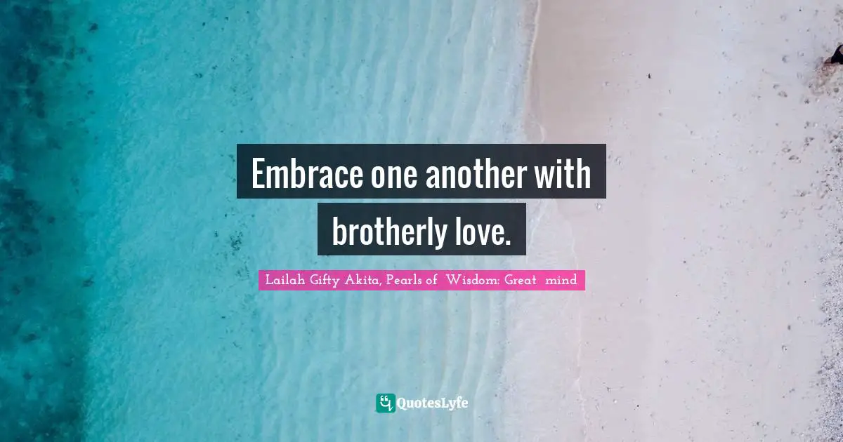 Embrace one another with brotherly love.