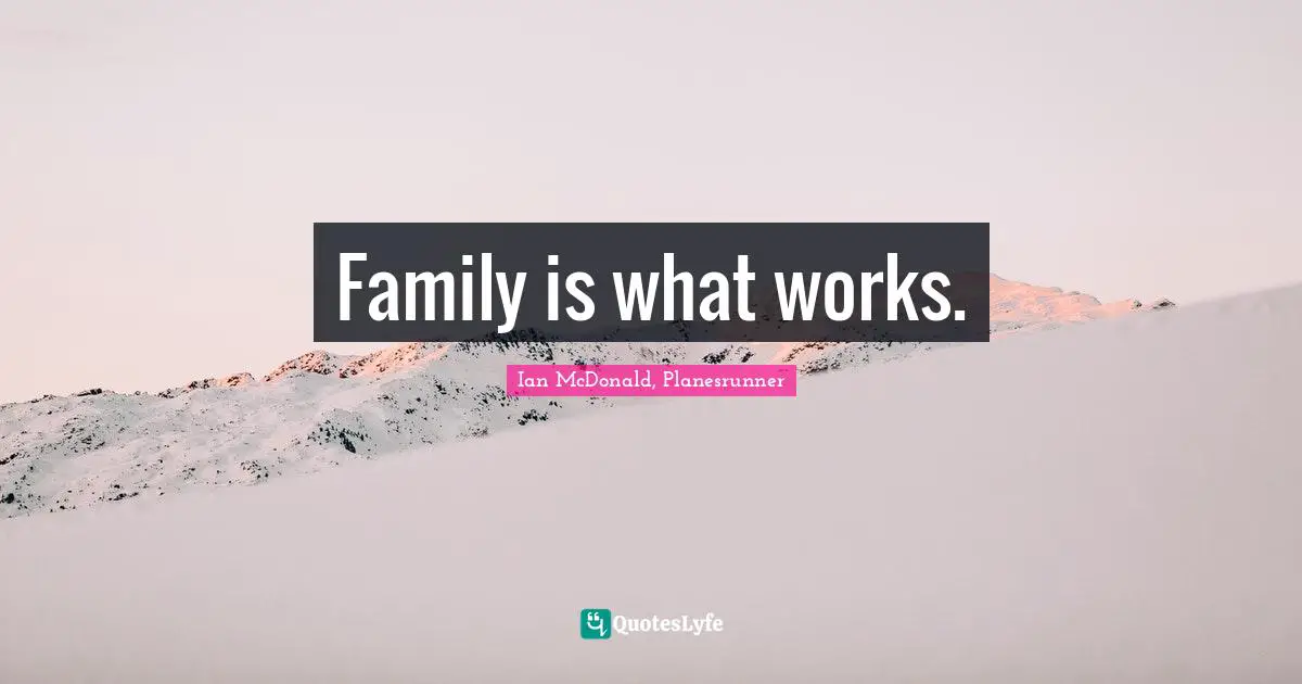 Family is what works.