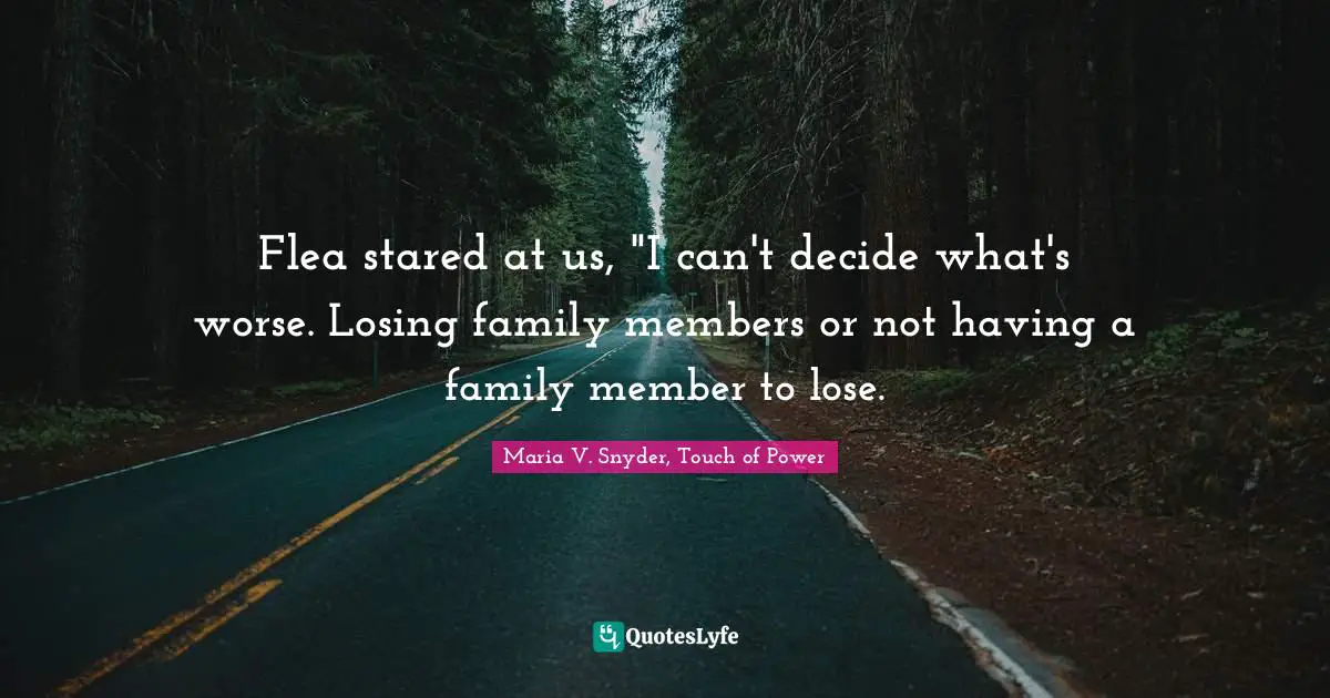 Flea stared at us, "I can't decide what's worse. Losing family members or not having a family member to lose.