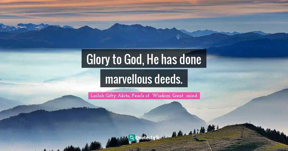 Abundant Life Quotes: "Glory to God, He has done marvellous deeds."