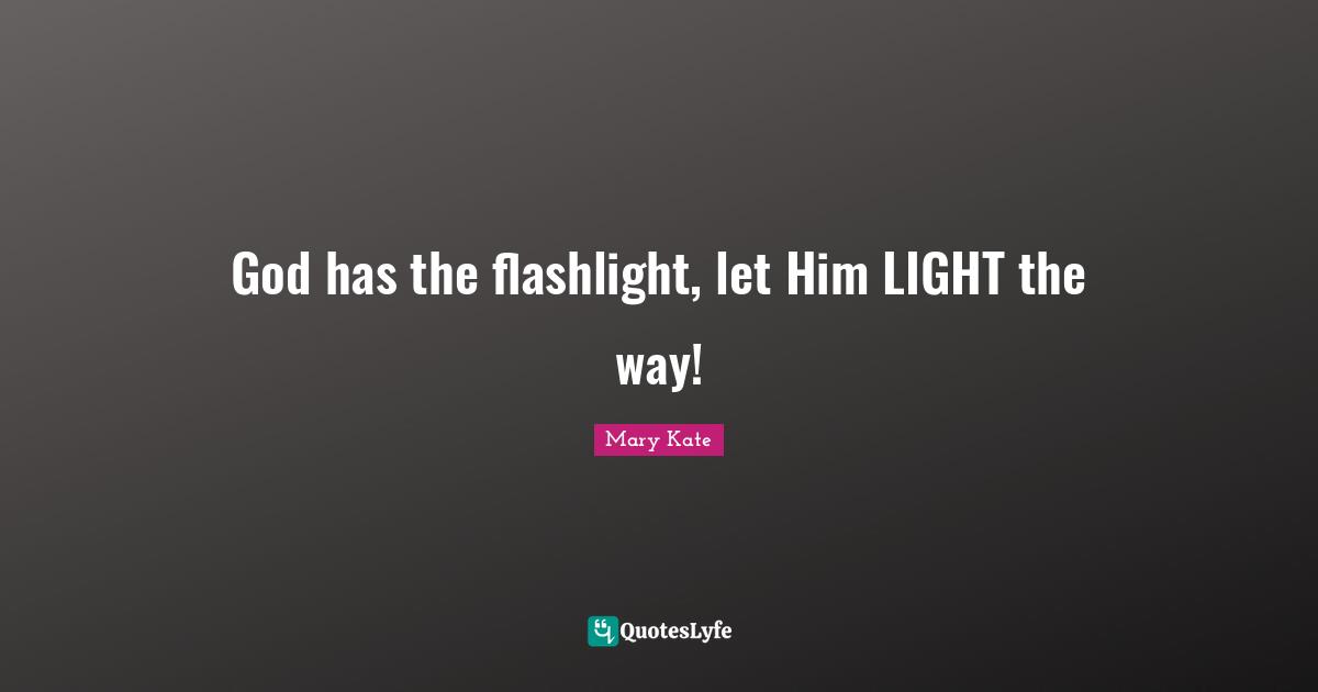God has the flashlight, let Him LIGHT the way!