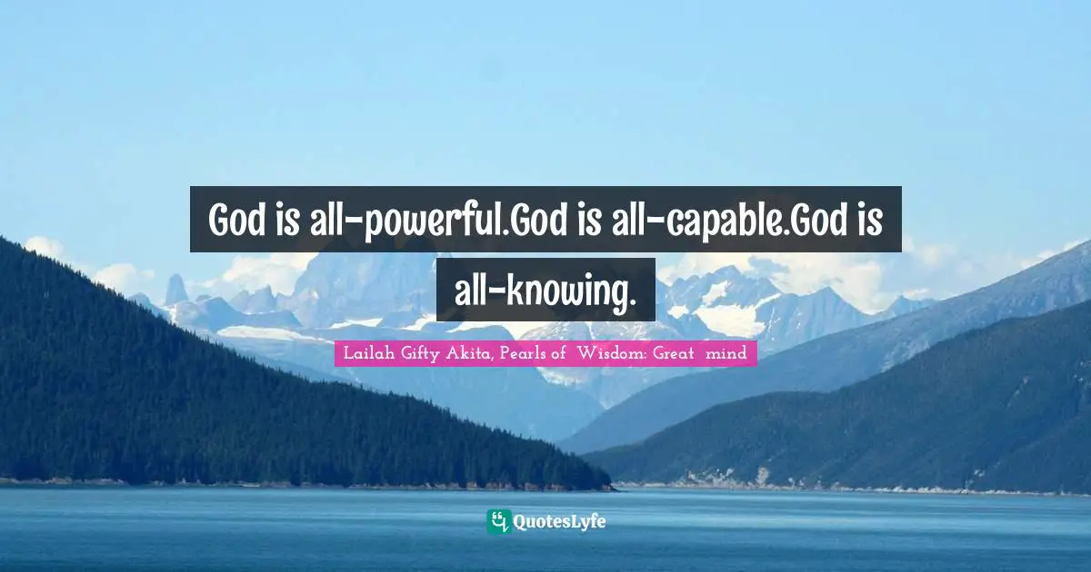 Chrisitian Life Quotes: "God is all-powerful.God is all-capable.God is all-knowing."