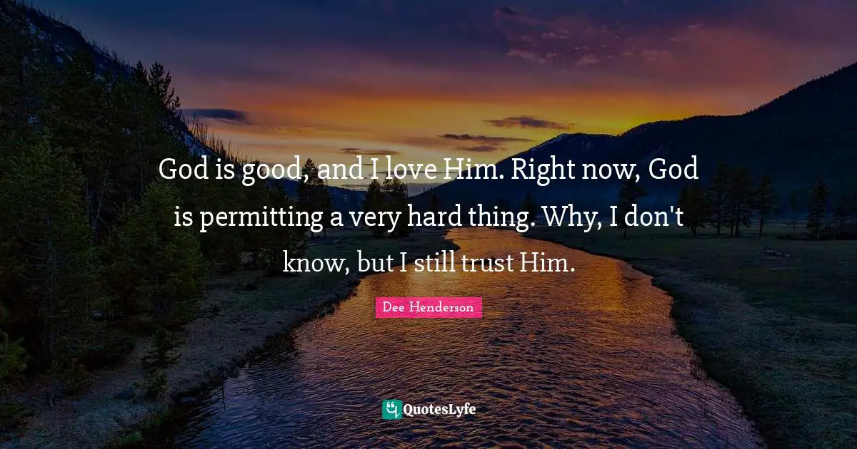 God is good, and I love Him. Right now, God is permitting a very hard thing. Why, I don't know, but I still trust Him.