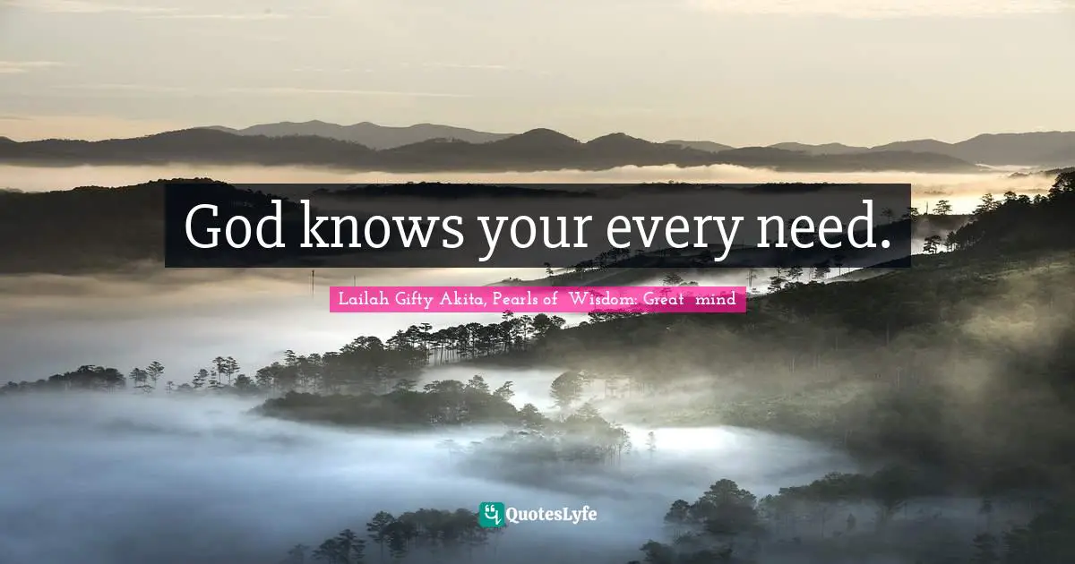 Self Conscious Quotes: "God knows your every need."