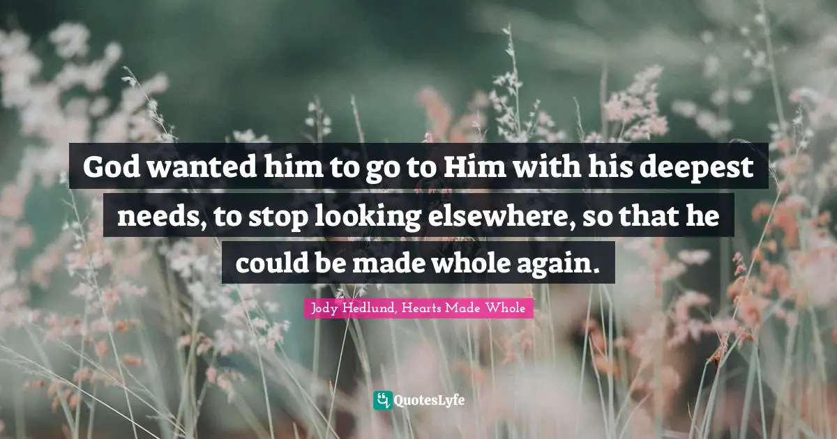 God wanted him to go to Him with his deepest needs, to stop looking elsewhere, so that he could be made whole again.