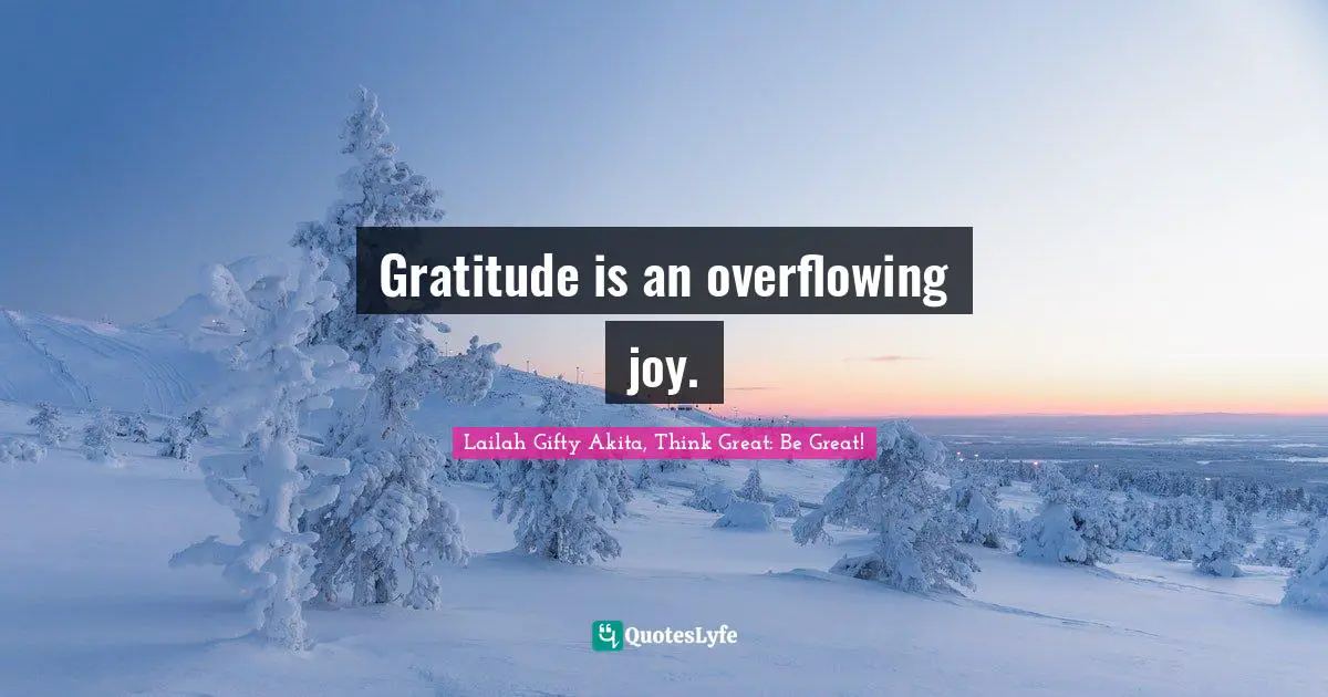Gratitude is an overflowing joy.